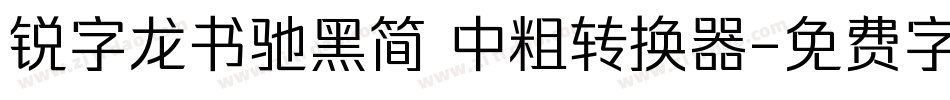 锐字龙书驰黑简 中粗转换器字体转换